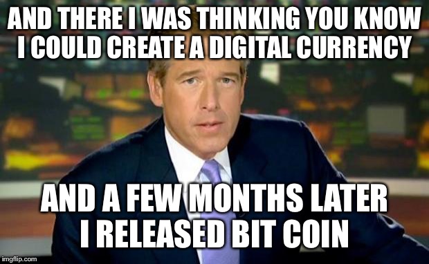 Brian Williams Was There | AND THERE I WAS THINKING YOU KNOW I COULD CREATE A DIGITAL CURRENCY; AND A FEW MONTHS LATER I RELEASED BIT COIN | image tagged in memes,brian williams was there | made w/ Imgflip meme maker