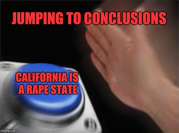 Blank Nut Button Meme | JUMPING TO CONCLUSIONS CALIFORNIA IS A **PE STATE | image tagged in memes,blank nut button | made w/ Imgflip meme maker