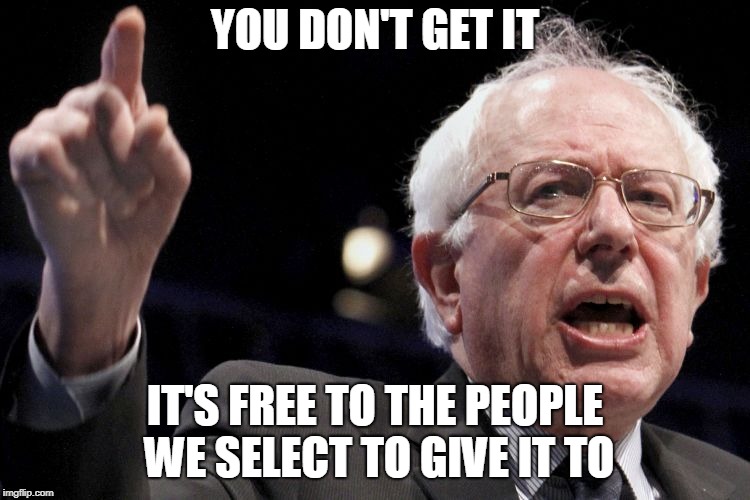 Bernie Sanders | YOU DON'T GET IT IT'S FREE TO THE PEOPLE WE SELECT TO GIVE IT TO | image tagged in bernie sanders | made w/ Imgflip meme maker