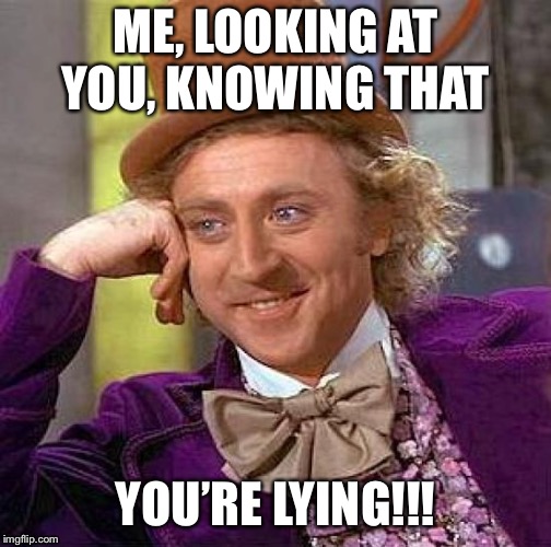 Creepy Condescending Wonka Meme | ME, LOOKING AT YOU, KNOWING THAT; YOU’RE LYING!!! | image tagged in memes,creepy condescending wonka | made w/ Imgflip meme maker