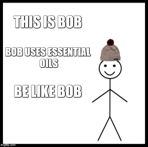 Be Like Bill Meme | THIS IS BOB; BOB USES ESSENTIAL OILS; BE LIKE BOB | image tagged in memes,be like bill | made w/ Imgflip meme maker