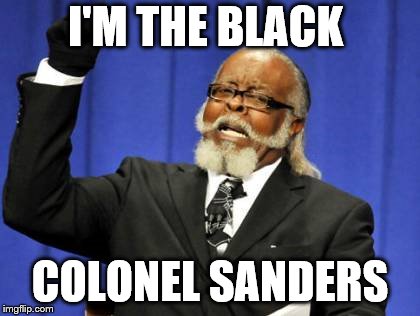 Too Damn High Meme | I'M THE BLACK; COLONEL SANDERS | image tagged in memes,too damn high | made w/ Imgflip meme maker