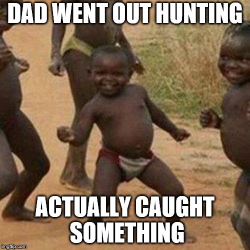 Third World Success Kid Meme | DAD WENT OUT HUNTING; ACTUALLY CAUGHT SOMETHING | image tagged in memes,third world success kid | made w/ Imgflip meme maker