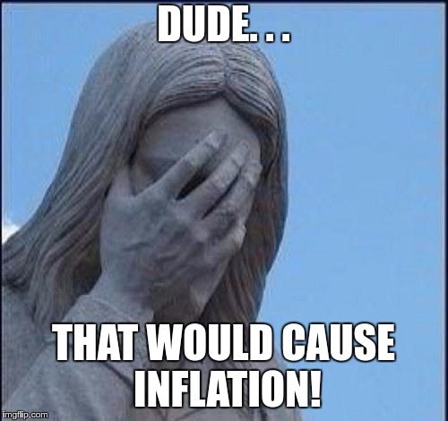Disappointed Jesus | DUDE. . . THAT WOULD CAUSE INFLATION! | image tagged in disappointed jesus | made w/ Imgflip meme maker
