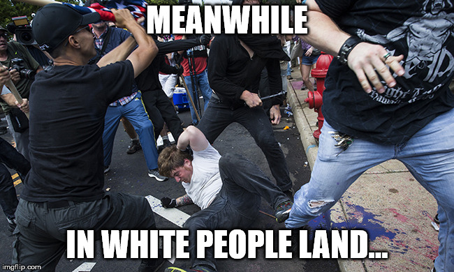 charlottesville riot | MEANWHILE IN WHITE PEOPLE LAND... | image tagged in charlottesville riot | made w/ Imgflip meme maker