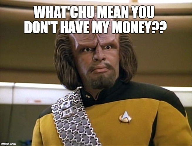 Lt Worf - Say What? | WHAT'CHU MEAN YOU DON'T HAVE MY MONEY?? | image tagged in lt worf - say what | made w/ Imgflip meme maker