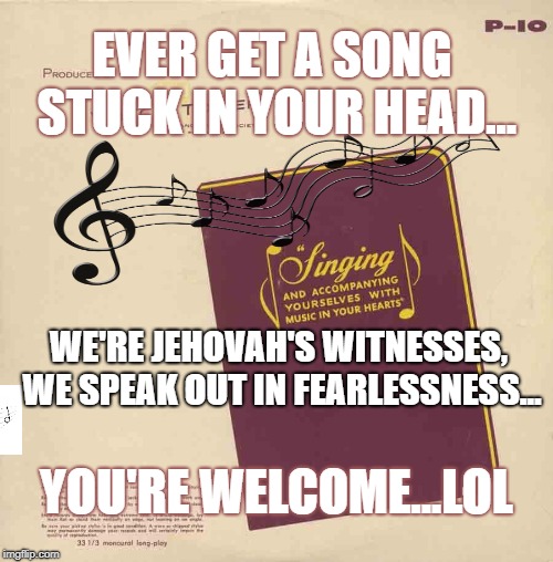 JWBS | EVER GET A SONG STUCK IN YOUR HEAD... WE'RE JEHOVAH'S WITNESSES, WE SPEAK OUT IN FEARLESSNESS... YOU'RE WELCOME...LOL | image tagged in jehovah's witness,god,religion,religions,anti-religion | made w/ Imgflip meme maker