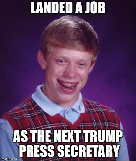 Bad Luck Brian Meme | LANDED A JOB AS THE NEXT TRUMP PRESS SECRETARY | image tagged in memes,bad luck brian | made w/ Imgflip meme maker