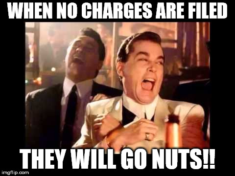 Ray Liota Luagh | WHEN NO CHARGES ARE FILED THEY WILL GO NUTS!! | image tagged in ray liota luagh | made w/ Imgflip meme maker