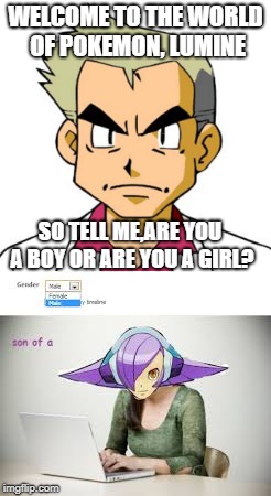 Why Lumine doesn't play pokemon | WELCOME TO THE WORLD OF POKEMON, LUMINE; SO TELL ME,ARE YOU A BOY OR ARE YOU A GIRL? | image tagged in pokemon,megaman,lumine,professor oak,memes,gender confused | made w/ Imgflip meme maker