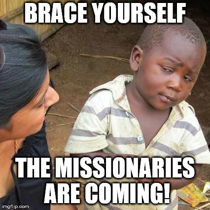 Third World Skeptical Kid Meme | BRACE YOURSELF THE MISSIONARIES ARE COMING! | image tagged in memes,third world skeptical kid | made w/ Imgflip meme maker