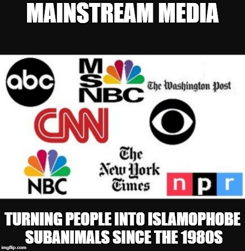 Media lies | MAINSTREAM MEDIA; TURNING PEOPLE INTO ISLAMOPHOBE SUBANIMALS SINCE THE 1980S | image tagged in media lies,mainstream media,brainwashing,brainwashed,islamophobia,1980s | made w/ Imgflip meme maker