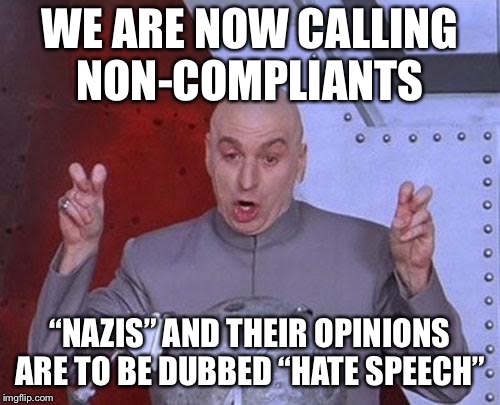Dr Evil Laser | WE ARE NOW CALLING NON-COMPLIANTS; “NAZIS” AND THEIR OPINIONS ARE TO BE DUBBED “HATE SPEECH” | image tagged in memes,dr evil laser | made w/ Imgflip meme maker