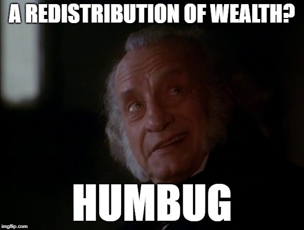 A REDISTRIBUTION OF WEALTH? HUMBUG | image tagged in mocking scrooge | made w/ Imgflip meme maker