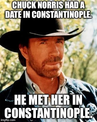 Chuck Norris goes to Constantinople  | CHUCK NORRIS HAD A DATE IN CONSTANTINOPLE. HE MET HER IN CONSTANTINOPLE. | image tagged in memes,chuck norris,constantinople,istanbul | made w/ Imgflip meme maker
