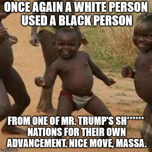 Third World Success Kid Meme | ONCE AGAIN A WHITE PERSON USED A BLACK PERSON FROM ONE OF MR. TRUMP'S SH****** NATIONS FOR THEIR OWN ADVANCEMENT. NICE MOVE, MASSA. | image tagged in memes,third world success kid | made w/ Imgflip meme maker