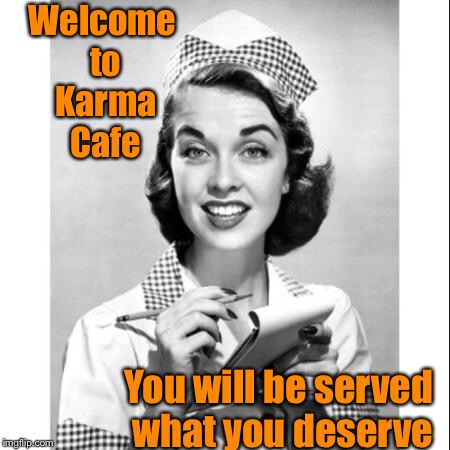Please take a seat, Karma will be right with you  | Welcome to Karma Cafe; You will be served what you deserve | image tagged in karma,waitress | made w/ Imgflip meme maker