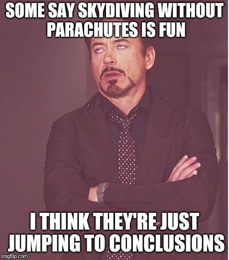 Sound the bad pun alarm | SOME SAY SKYDIVING WITHOUT PARACHUTES IS FUN; I THINK THEY'RE JUST JUMPING TO CONCLUSIONS | image tagged in memes,face you make robert downey jr,skydiving,bad pun,ilikepie314159265358979 | made w/ Imgflip meme maker