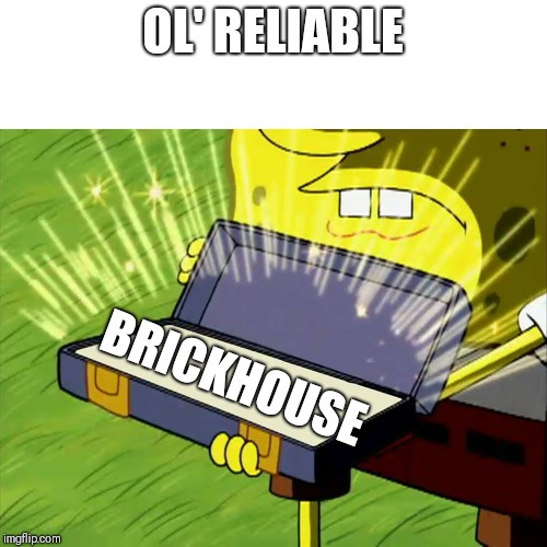 Old Reliable | OL' RELIABLE; BRICKHOUSE | image tagged in old reliable | made w/ Imgflip meme maker