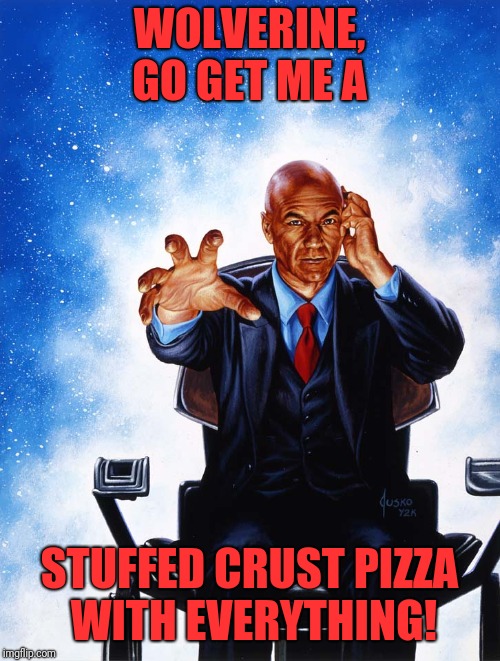 Charles Xavier Professor X | WOLVERINE, GO GET ME A; STUFFED CRUST PIZZA WITH EVERYTHING! | image tagged in charles xavier professor x | made w/ Imgflip meme maker