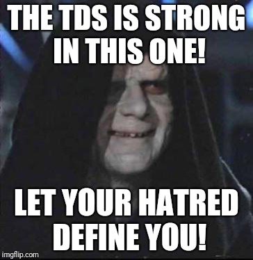 Sidious Error | THE TDS IS STRONG IN THIS ONE! LET YOUR HATRED DEFINE YOU! | image tagged in memes,sidious error | made w/ Imgflip meme maker