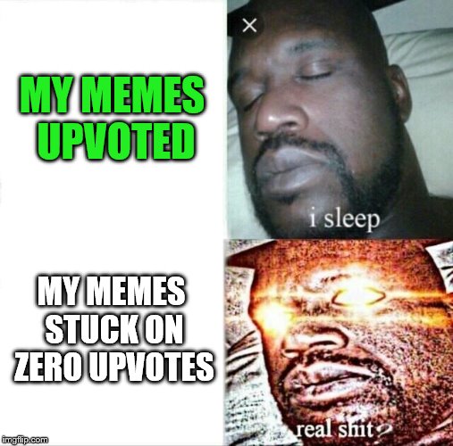 Upvote Shaq | MY MEMES UPVOTED; MY MEMES STUCK ON ZERO UPVOTES | image tagged in memes,sleeping shaq,funny,upvote,upvotes,fishing for upvotes | made w/ Imgflip meme maker