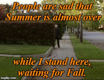 It's almost here!  | People are sad that Summer is almost over; while I stand here, waiting for Fall. | image tagged in michael myers waiting,fall,end of summer,halloween,michael myers | made w/ Imgflip meme maker