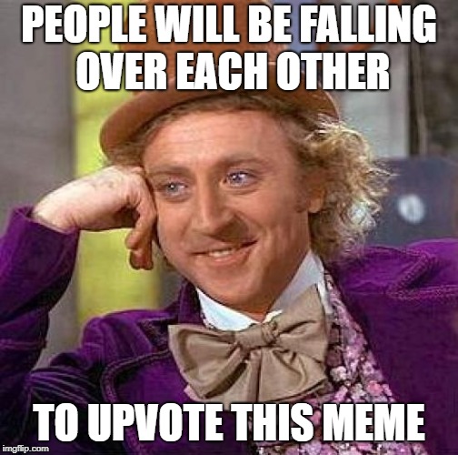 Creepy Condescending Wonka Meme | PEOPLE WILL BE FALLING OVER EACH OTHER TO UPVOTE THIS MEME | image tagged in memes,creepy condescending wonka | made w/ Imgflip meme maker