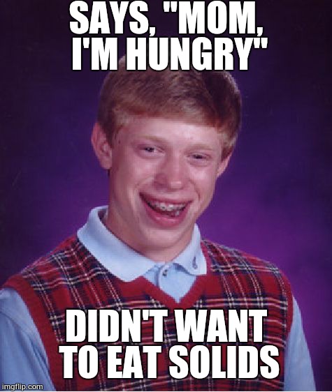 Bad Luck Brian | SAYS, "MOM, I'M HUNGRY"; DIDN'T WANT TO EAT SOLIDS | image tagged in memes,bad luck brian | made w/ Imgflip meme maker