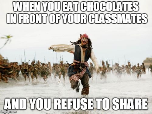 Jack Sparrow Being Chased Meme | WHEN YOU EAT CHOCOLATES IN FRONT OF YOUR CLASSMATES; AND YOU REFUSE TO SHARE | image tagged in memes,jack sparrow being chased | made w/ Imgflip meme maker