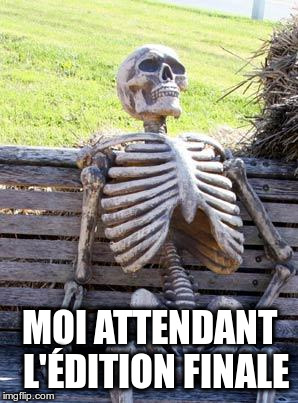 Waiting Skeleton Meme | MOI ATTENDANT  L'ÉDITION FINALE | image tagged in memes,waiting skeleton | made w/ Imgflip meme maker