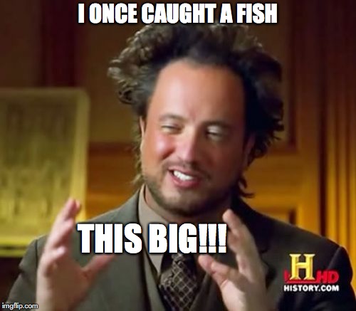 If Bullshit Was Music, This Guy Would Be A Brass Band | I ONCE CAUGHT A FISH; THIS BIG!!! | image tagged in memes,ancient aliens | made w/ Imgflip meme maker