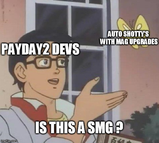Payday 2 in a nutshell | AUTO SHOTTY'S WITH MAG UPGRADES; PAYDAY2 DEVS; IS THIS A SMG ? | image tagged in memes,is this a pigeon | made w/ Imgflip meme maker