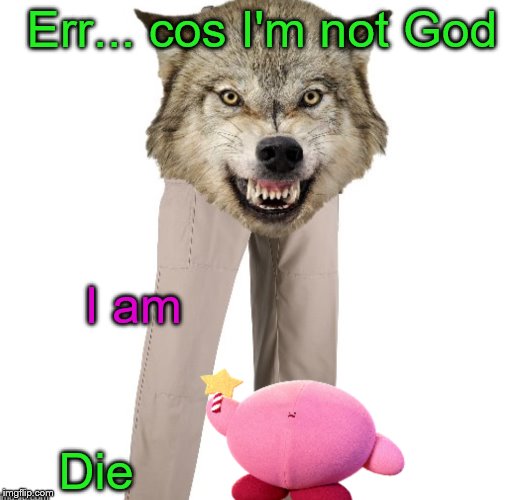 Err... cos I'm not God I am Die | made w/ Imgflip meme maker