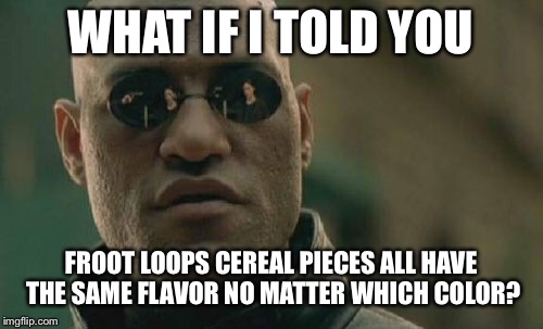 Matrix Morpheus Meme | WHAT IF I TOLD YOU; FROOT LOOPS CEREAL PIECES ALL HAVE THE SAME FLAVOR NO MATTER WHICH COLOR? | image tagged in memes,matrix morpheus | made w/ Imgflip meme maker