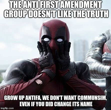 Deadpool Surprised | THE ANTI FIRST AMENDMENT GROUP DOESN'T LIKE THE TRUTH; GROW UP ANTIFA, WE DON'T WANT COMMUNSIM, EVEN IF YOU DID CHANGE ITS NAME | image tagged in memes,deadpool surprised | made w/ Imgflip meme maker