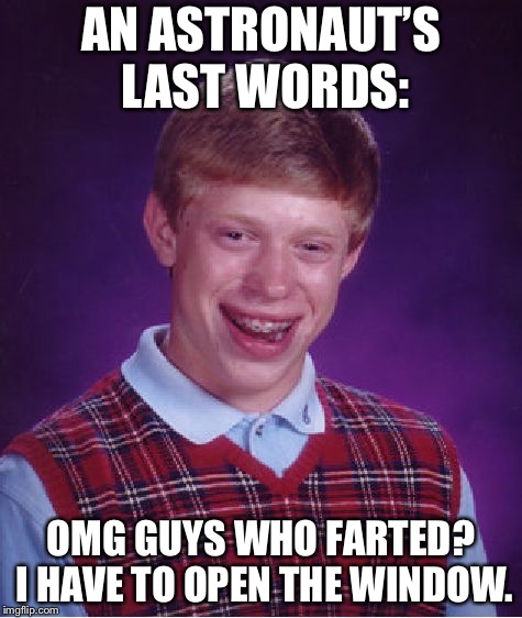Poor,poor astronaut | AN ASTRONAUT’S LAST WORDS:; OMG GUYS WHO FARTED? I HAVE TO OPEN THE WINDOW. | image tagged in memes,bad luck brian,astronaut luck,fart | made w/ Imgflip meme maker