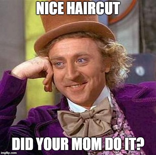 Creepy Condescending Wonka Meme | NICE HAIRCUT DID YOUR MOM DO IT? | image tagged in memes,creepy condescending wonka | made w/ Imgflip meme maker