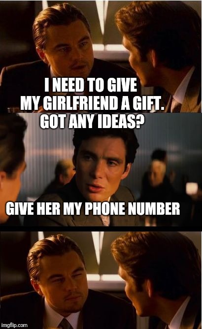 Inception | I NEED TO GIVE MY GIRLFRIEND A GIFT. GOT ANY IDEAS? GIVE HER MY PHONE NUMBER | image tagged in memes,inception | made w/ Imgflip meme maker
