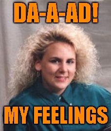 DA-A-AD! MY FEELINGS | made w/ Imgflip meme maker