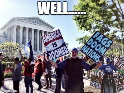 Westboro Baptist Church | WELL...... | image tagged in westboro baptist church | made w/ Imgflip meme maker