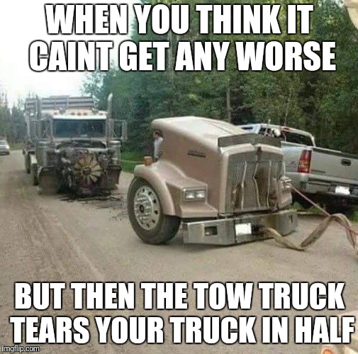 WHEN YOU THINK IT CAINT GET ANY WORSE; BUT THEN THE TOW TRUCK TEARS YOUR TRUCK IN HALF | image tagged in truck | made w/ Imgflip meme maker