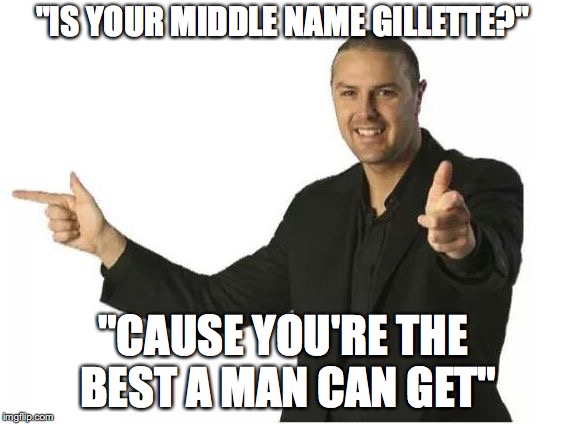 Are you today's date? | "IS YOUR MIDDLE NAME GILLETTE?"; "CAUSE YOU'RE THE BEST A MAN CAN GET" | image tagged in are you today's date | made w/ Imgflip meme maker