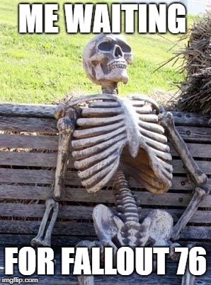 Waiting Skeleton | ME WAITING; FOR FALLOUT 76 | image tagged in memes,waiting skeleton | made w/ Imgflip meme maker