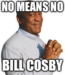 No Bill Cosby | NO MEANS NO; BILL COSBY | image tagged in bill cosby | made w/ Imgflip meme maker