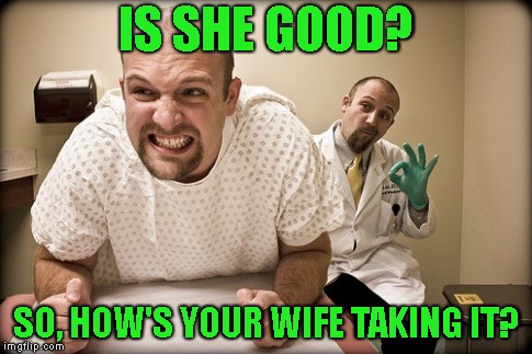 IS SHE GOOD? SO, HOW'S YOUR WIFE TAKING IT? | made w/ Imgflip meme maker