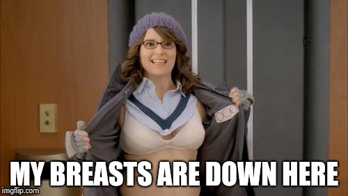 Tina flashing | MY BREASTS ARE DOWN HERE | image tagged in tina flashing | made w/ Imgflip meme maker