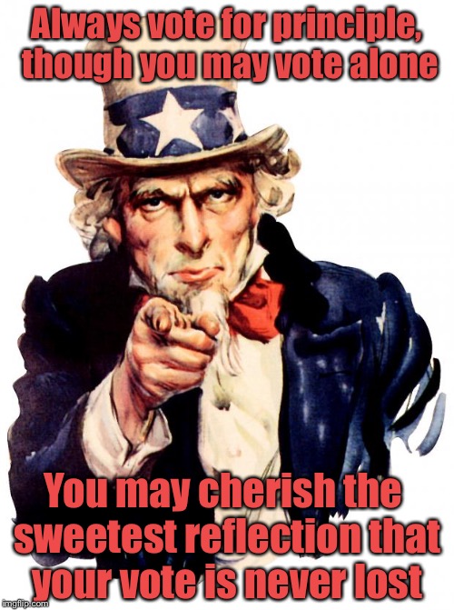 Go...Vote...Let your voice be heard | Always vote for principle, though you may vote alone; You may cherish the sweetest reflection that your vote is never lost | image tagged in memes,uncle sam,vote | made w/ Imgflip meme maker
