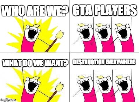 What Do We Want Meme | WHO ARE WE? GTA PLAYERS; DESTRUCTION EVERYWHERE; WHAT DO WE WANT? | image tagged in memes,what do we want | made w/ Imgflip meme maker
