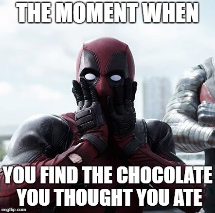 Deadpool Surprised Meme | THE MOMENT WHEN; YOU FIND THE CHOCOLATE YOU THOUGHT YOU ATE | image tagged in memes,deadpool surprised | made w/ Imgflip meme maker